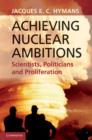 Achieving Nuclear Ambitions : Scientists, Politicians, and Proliferation - eBook