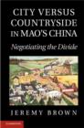 City Versus Countryside in Mao's China : Negotiating the Divide - eBook