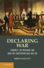 Declaring War : Congress, the President, and What the Constitution Does Not Say - eBook
