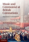 Music and Ceremonial at British Coronations : From James I to Elizabeth II - eBook