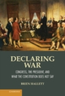 Declaring War : Congress, the President, and What the Constitution Does Not Say - eBook