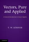 Vectors, Pure and Applied : A General Introduction to Linear Algebra - eBook