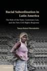 Racial Subordination in Latin America : The Role of the State, Customary Law, and the New Civil Rights Response - eBook