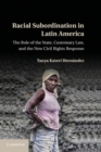 Racial Subordination in Latin America : The Role of the State, Customary Law, and the New Civil Rights Response - eBook