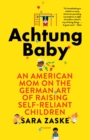 Achtung Baby : An American Mom on the German Art of Raising Self-Reliant Children - eBook