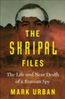 The Skripal Files : The Life and Near Death of a Russian Spy - eBook