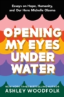 Opening My Eyes Underwater : Essays on Hope, Humanity, and Our Hero Michelle Obama - Book