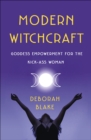Modern Witchcraft : Goddess Empowerment for the Kick-Ass Woman - eBook