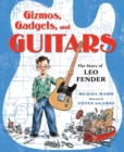 Gizmos, Gadgets, and Guitars: The Story of Leo Fender - Book