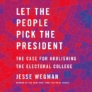 Let the People Pick the President : The Case for Abolishing the Electoral College - eAudiobook