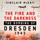 The Fire and the Darkness : The Bombing of Dresden, 1945 - eAudiobook