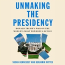 Unmaking the Presidency : Donald Trump's War on the World's Most Powerful Office - eAudiobook