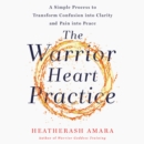 The Warrior Heart Practice : A Simple Process to Transform Confusion into Clarity and Pain into Peace (A Warrior Goddess Book) - eAudiobook