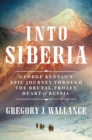 Into Siberia : George Kennan's Epic Journey Through the Brutal, Frozen Heart of Russia - Book