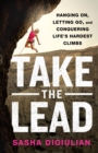 Take the Lead : Hanging On, Letting Go, and Conquering Life's Hardest Climbs - Book