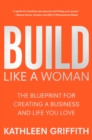 Build Like A Woman : The Blueprint for Creating a Business and Life You Love - Book