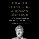 How to Think Like a Roman Emperor : The Stoic Philosophy of Marcus Aurelius - eAudiobook
