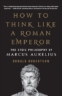 How to Think Like a Roman Emperor : The Stoic Philosophy of Marcus Aurelius - Book