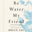Be Water, My Friend : The Teachings of Bruce Lee - eAudiobook