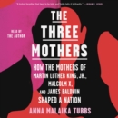 The Three Mothers : How the Mothers of Martin Luther King, Jr., Malcolm X, and James Baldwin Shaped a Nation - eAudiobook