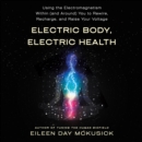 Electric Body, Electric Health : Using the Electromagnetism Within (and Around) You to Rewire, Recharge, and Raise Your Voltage - eAudiobook