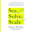 See, Solve, Scale : How Anyone Can Turn an Unsolved Problem into a Breakthrough Success - eAudiobook