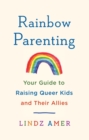 Rainbow Parenting : Your Guide to Raising Queer Kids and Their Allies - Book