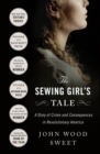 The Sewing Girl's Tale : A Story of Crime and Consequences in Revolutionary America - Book