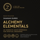 Alchemy Elementals: A Tool for Planetary Healing : An Immersive Audio Experience for Spiritual Awakening - eAudiobook