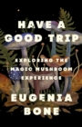 Have a Good Trip : Exploring the Magic Mushroom Experience - Book