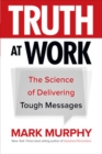 Truth at Work: The Science of Delivering Tough Messages - Book
