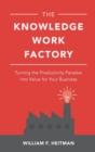 The Knowledge Work Factory: Turning the Productivity Paradox into Value for Your Business - Book