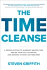 The Time Cleanse: A Proven System to Eliminate Wasted Time, Realize Your Full Potential, and Reinvest in What Matters Most : A Proven System to Eliminate Wasted Time, Realize Your Full Potential, and - eBook
