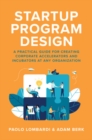 Startup Program Design: A Practical Guide for Creating Accelerators and Incubators at Any Organization - Book