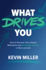 What Drives You: How to Discover Your Unique Motivators and Accelerate Growth in Work and Life - Book