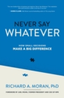 Never Say Whatever: How Small Decisions Make a Big Difference - eBook