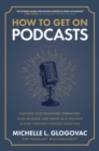 How to Get on Podcasts: Cultivate Your Following, Strengthen Your Message, and Grow as a Thought Leader through Podcast Guesting - Book