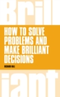 How to Solve Problems and Make Brilliant Decisions : Business thinking skills that really work - eBook