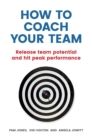 How to Coach Your Team : Release Team Potential And Hit Peak Performance - eBook