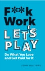 F**k Work, Let's Play : Do What You Love and Get Paid for It - Book