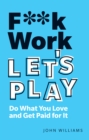 F**k Work, Let's Play : Do What You Love And Get Paid For It - eBook