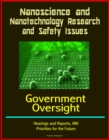 Nanoscience and Nanotechnology Research and Safety Issues: Government Oversight Hearings and Reports, NNI, Priorities for the Future - eBook