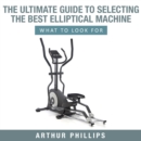 Ultimate Guide To Selecting The Best Elliptical Machine What To Look For - eBook