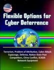 Flexible Options for Cyber Deterrence: Terrorism, Problem of Attribution, Cyber Attack, Espionage, Defense, Nation State Peer Competitors, China Conflict, SCADA, Network Equipment - eBook