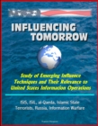 Influencing Tomorrow: Study of Emerging Influence Techniques and Their Relevance to United States Information Operations - ISIS, ISIL, al-Qaeda, Islamic State, Terrorists, Russia, Information Warfare - eBook