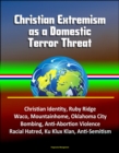 Christian Extremism as a Domestic Terror Threat: Christian Identity, Ruby Ridge, Waco, Mountainhome, Oklahoma City Bombing, Anti-Abortion Violence, Racial Hatred, Ku Klux Klan, Anti-Semitism - eBook