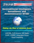 Nontraditional Intelligence, Surveillance, and Reconnaissance (NTISR) - Making the Most of Airborne Assets - LANTIRN, FLIR Infrared, SAR Radar, ELINT, COMINT, Integration Issues, Cloud Computing - eBook