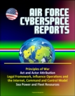 Air Force Cyberspace Reports: Principles of War, Act and Actor Attribution, Legal Framework, Influence Operations and the Internet, Command and Control Model, Sea Power and Fleet Resources - eBook