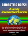 Combating Daesh: A Socially Unconventional Strategy - Alternative Perspective on the Islamic State, ISIS, ISIL, Unconventional Warfare, Human Domain Mapping, Iraqi Baath Party and Republican Guard - eBook