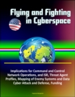 Flying and Fighting in Cyberspace: Implications for Command and Control, Network Operations, and ISR, Threat Agent Profiles, Mapping of Enemy Systems and Data, Cyber Attack and Defense, Funding - eBook